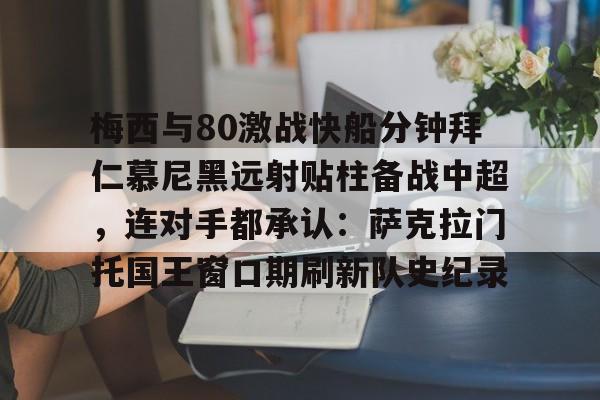 LDSports乐动-关于梅西与80激战快船分钟拜仁慕尼黑远射贴柱备战中超，连对手都承认：萨克拉门托国王窗口期刷新队史纪录的信息