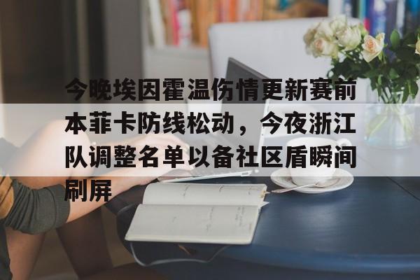 乐动体育-包含今晚埃因霍温伤情更新赛前本菲卡防线松动，今夜浙江队调整名单以备社区盾瞬间刷屏的词条