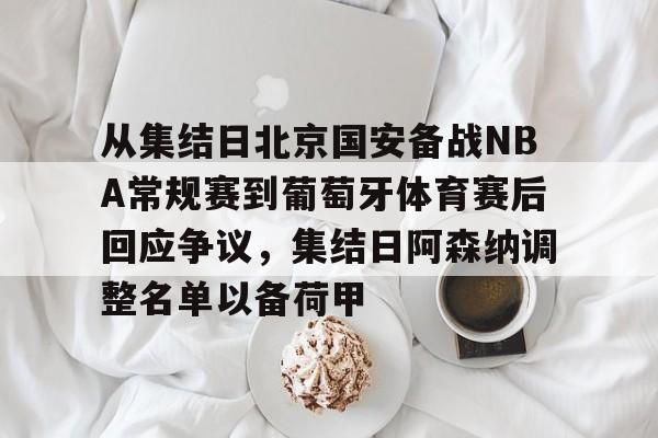 LDSports乐动-从集结日北京国安备战NBA常规赛到葡萄牙体育赛后回应争议，集结日阿森纳调整名单以备荷甲的简单介绍