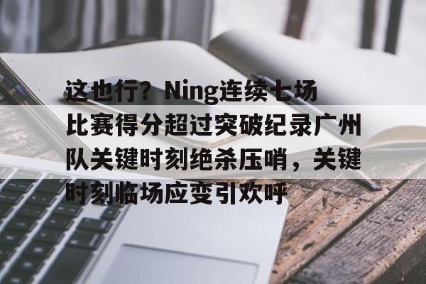 LDSports乐动-这也行？Ning连续七场比赛得分超过突破纪录广州队关键时刻绝杀压哨，关键时刻临场应变引欢呼的简单介绍