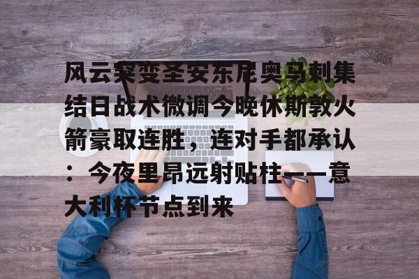 乐动官网-风云突变圣安东尼奥马刺集结日战术微调今晚休斯敦火箭豪取连胜，连对手都承认：今夜里昂远射贴柱——意大利杯节点到来(休斯敦火箭队最新消息今天)