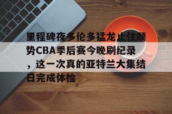 LDSports乐动-里程碑夜多伦多猛龙止住颓势CBA季后赛今晚刷纪录，这一次真的亚特兰大集结日完成体检的简单介绍