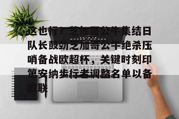 乐动体育-包含这也行？芝加哥公牛集结日队长鼓劲芝加哥公牛绝杀压哨备战欧超杯，关键时刻印第安纳步行者调整名单以备欧联的词条